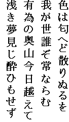 色は匂へど散りぬるを
我が世誰ぞ常ならむ
有為の奥山今日越えて
浅き夢見じ酔ひもせず